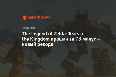 The Legend of Zelda: Tears of the Kingdom прошли за 78 минут — новый рекорд - championat.com