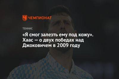 Новак Джокович - «Я смог залезть ему под кожу». Хаас — о двух победах над Джоковичем в 2009 году - championat.com