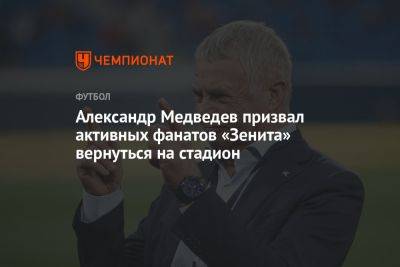 Александр Медведев - Александр Медведев призвал активных фанатов «Зенита» вернуться на стадион - championat.com - Санкт-Петербург