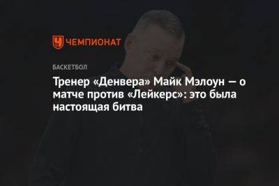 Тренер «Денвера» Майк Мэлоун — о матче против «Лейкерс»: это была настоящая битва - championat.com - США - Бостон - Лос-Анджелес