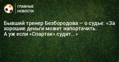 Владислав Безбородов - Бывший тренер Безбородова – о судье: «За хорошие деньги может напортачить. А уж если «Спартак» судит...» - bombardir.ru - Санкт-Петербург - Минск