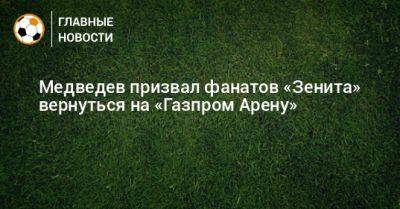 Александр Медведев - Медведев призвал фанатов «Зенита» вернуться на «Газпром Арену» - bombardir.ru