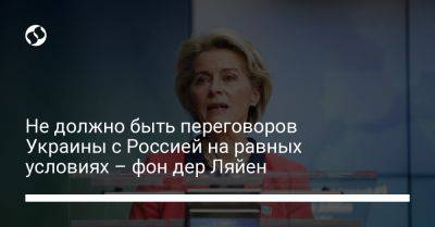 Не должно быть переговоров Украины с Россией на равных условиях – фон дер Ляйен - liga.net - Россия - Украина - Ляйен - деревня Ляен