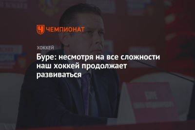 Буре: несмотря на все сложности наш хоккей продолжает развиваться - championat.com - Россия - Белоруссия - Тула - Челябинск - Красноярск - Астана