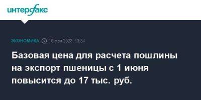 Дмитрий Патрушев - Базовая цена для расчета пошлины на экспорт пшеницы с 1 июня повысится до 17 тыс. руб. - smartmoney.one - Москва - Россия - Сочи