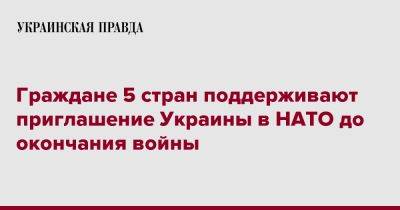 Граждане 5 стран поддерживают приглашение Украины в НАТО до окончания войны - pravda.com.ua - США - Украина - Италия - Германия - Франция - Голландия