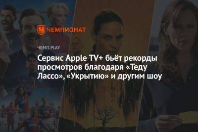 Сервис Apple TV+ бьёт рекорды просмотров благодаря «Теду Лассо», «Укрытию» и другим шоу - championat.com