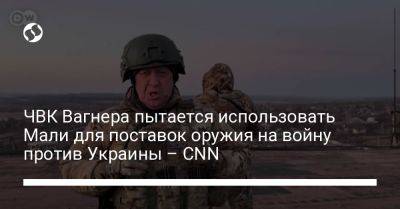 ЧВК Вагнера пытается использовать Мали для поставок оружия на войну против Украины – CNN - liga.net - США - Украина - Мали