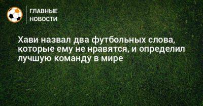 Хави назвал два футбольных слова, которые ему не нравятся, и определил лучшую команду в мире - bombardir.ru - Сантьяго