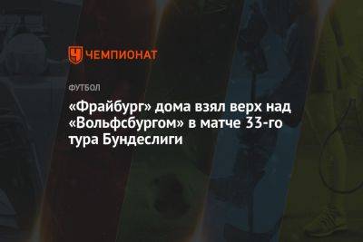 «Фрайбург» дома взял верх над «Вольфсбургом» в матче 33-го тура Бундеслиги - championat.com - Германия