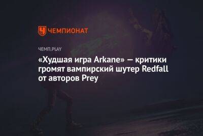 «Худшая игра Arkane» — критики громят вампирский шутер Redfall от авторов Prey - championat.com