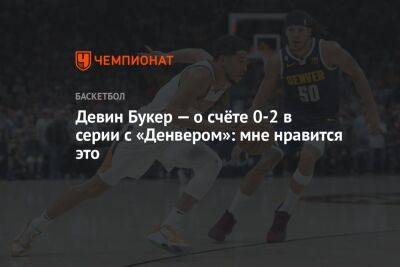 Никола Йокич - Девин Букер — о счёте 0-2 в серии с «Денвером»: мне нравится это - championat.com - США