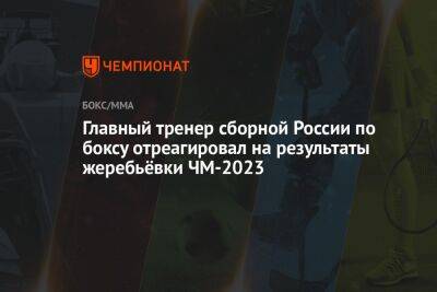Главный тренер сборной России по боксу отреагировал на результаты жеребьёвки ЧМ-2023 - championat.com - Россия - Узбекистан - Ташкент