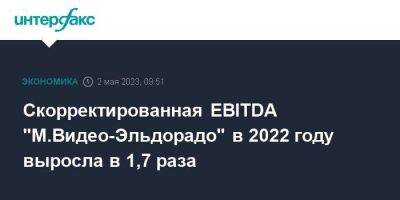 Скорректированная EBITDA "М.Видео-Эльдорадо" в 2022 году выросла в 1,7 раза - smartmoney.one - Москва