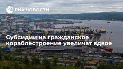 Михаил Мишустин - Субсидии на гражданское кораблестроение увеличат вдвое — до 14 миллиардов рублей - smartmoney.one - Россия