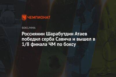 Россиянин Шарабутдин Атаев победил серба Савича и вышел в 1/8 финала ЧМ по боксу - championat.com - Россия - Узбекистан - Куба - Сербия - Белград - Ташкент