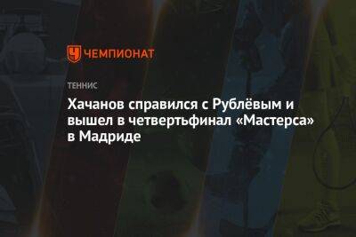 Карен Хачанов - Андрей Рублев - Александр Зверев - Карлос Алькарас - Хачанов справился с Рублёвым и вышел в четвертьфинал «Мастерса» в Мадриде - championat.com - Россия - Германия - Испания - Мадрид