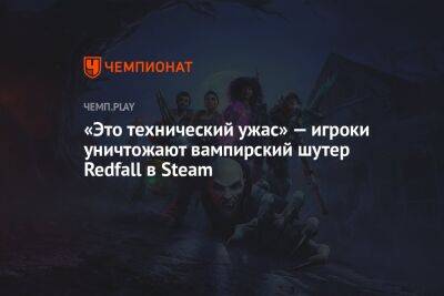 «Это технический ужас» — игроки уничтожают вампирский шутер Redfall в Steam - championat.com