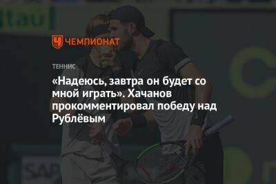 Карен Хачанов - Андрей Рублев - «Надеюсь, завтра он будет со мной играть». Хачанов прокомментировал победу над Рублёвым - championat.com - Россия - Англия - Австралия - Испания - Мадрид
