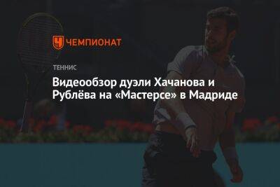 Карен Хачанов - Андрей Рублев - Александр Зверев - Карлос Алькарас - Видеообзор дуэли Хачанова и Рублёва на «Мастерсе» в Мадриде - championat.com - Россия - Испания - Мадрид