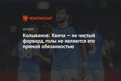 Игорь Колыванов - Колыванов: Хвича — не чистый форвард, голы не являются его прямой обязанностью - championat.com