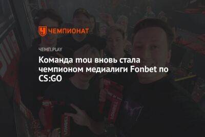 Команда mou вновь стала чемпионом медиалиги Fonbet по CS:GO - championat.com