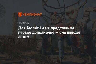 Для Atomic Heart представили первое дополнение — оно выйдет летом - championat.com