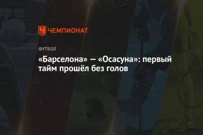 «Барселона» — «Осасуна»: первый тайм прошёл без голов - championat.com - Испания