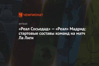 «Реал Сосьедад» — «Реал» Мадрид: стартовые составы команд на матч Ла Лиги - championat.com - Испания - Мадрид
