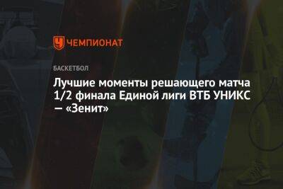 Лучшие моменты решающего матча 1/2 финала Единой лиги ВТБ УНИКС — «Зенит» - championat.com - Санкт-Петербург - Казань