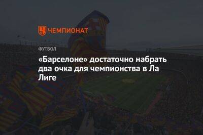 «Барселоне» достаточно набрать два очка для чемпионства в Ла Лиге - championat.com - Испания