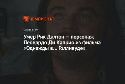 Леонардо Ди-Каприо - Квентин Тарантино - Умер Рик Далтон — персонаж Леонардо Ди Каприо из фильма «Однажды в… Голливуде» - championat.com - штат Гавайи - Скончался