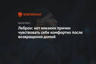 Джеймс Леброн - Леброн: нет никаких причин чувствовать себя комфортно после возвращения домой - championat.com - Лос-Анджелес