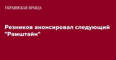 Алексей Резников - Резников анонсировал следующий "Рамштайн" - pravda.com.ua - Украина