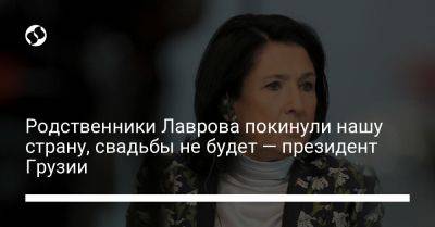 Сергей Лавров - Родственники Лаврова покинули нашу страну, свадьбы не будет — президент Грузии - liga.net - Россия - Украина - Грузия - Тбилиси