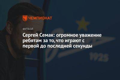 Сергей Семак - Сергей Семак: огромное уважение ребятам за то, что играют с первой до последней секунды - championat.com - Санкт-Петербург - Оренбург