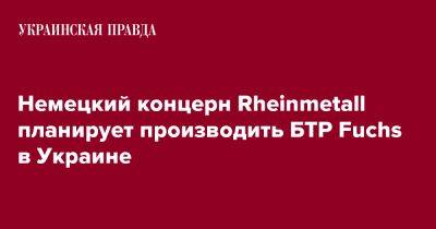 Армин Паппергер - Немецкий концерн Rheinmetall планирует производить БТР Fuchs в Украине - pravda.com.ua - Украина - Германия