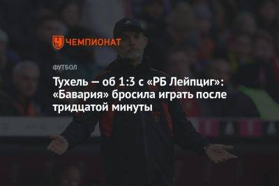 Томас Тухель - Тухель — об 1:3 с «РБ Лейпциг»: «Бавария» бросила играть после тридцатой минуты - championat.com - Германия