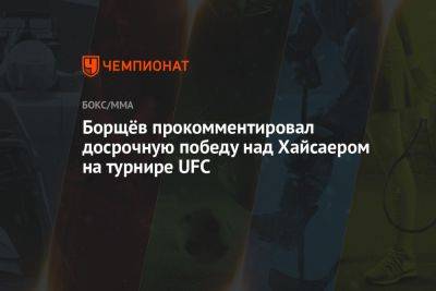 Борщёв прокомментировал досрочную победу над Хайсаером на турнире UFC - championat.com - Россия - Китай