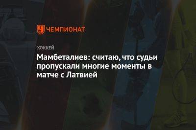 Мамбеталиев: считаю, что судьи пропускали многие моменты в матче с Латвией - championat.com - Казахстан - Рига - Словения - Латвия
