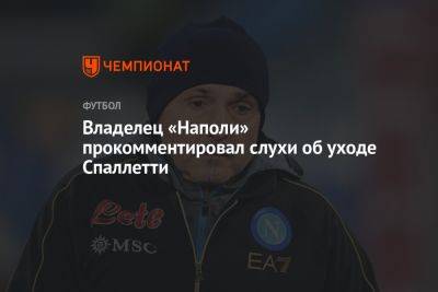 Аурелио Де-Лаурентис - Лучано Спаллетти - Владелец «Наполи» прокомментировал слухи об уходе Спаллетти - championat.com - Италия