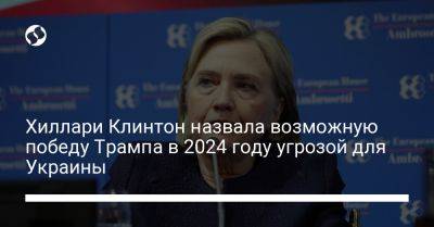 Дональд Трамп - Владимир Путин - Си Цзиньпин - Хиллари Клинтон - Хиллари Клинтон назвала возможную победу Трампа в 2024 году угрозой для Украины - liga.net - Россия - Китай - США - Украина - Тайвань