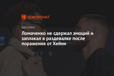 Василий Ломаченко - Ломаченко не сдержал эмоций и заплакал в раздевалке после поражения от Хейни - championat.com