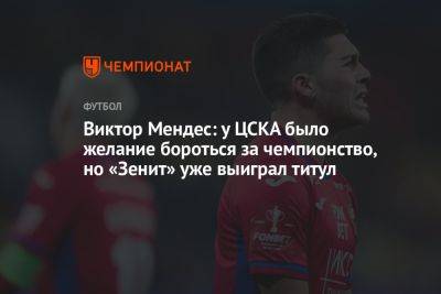 Марья Куцубеева - Виктор Мендес: у ЦСКА было желание бороться за чемпионство, но «Зенит» уже выиграл титул - championat.com - Россия