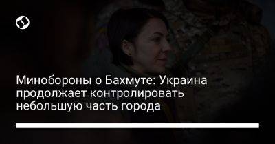 Анна Маляр - Минобороны о Бахмуте: Украина продолжает контролировать небольшую часть города - liga.net - Украина