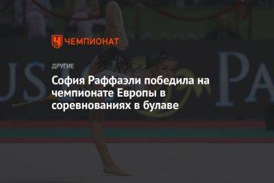 Гимнастка Раффаэли выиграла чемпионат Европы в упражнениях с булавами - championat.com - Украина - Италия - Германия - Болгария - Словения - Азербайджан - Греция