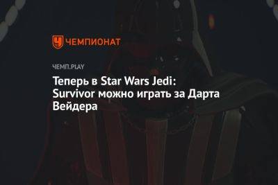 Star Wars Jedi - Теперь в Star Wars Jedi: Survivor можно играть за Дарта Вейдера - championat.com