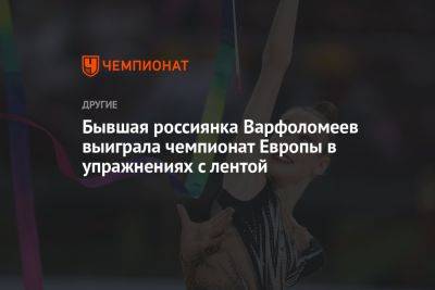 Бывшая россиянка Варфоломеев выиграла чемпионат Европы в упражнениях с лентой - championat.com - Украина - Италия - Израиль - Германия - Болгария - Словения