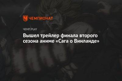Вышел трейлер финала второго сезона аниме «Сага о Винланде» - championat.com
