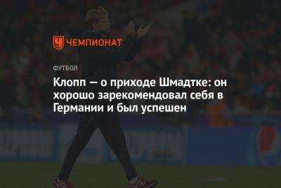 Юрген Клопп - Клопп — о приходе Шмадтке: он хорошо зарекомендовал себя в Германии и был успешен - championat.com - Германия